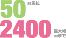 50mm単位 最大幅2400mmまで