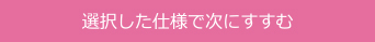 選択した仕様で次にすすむ