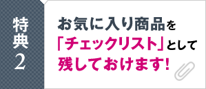 特典2　お気に入り商品を「チェックリスト」として残しておけます！