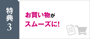 特典3　お買い物がスムーズに！